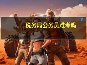 税务局公务员难考吗