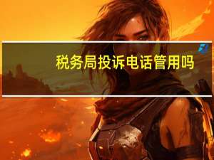 税务局投诉电话管用吗（税务局投诉电话）
