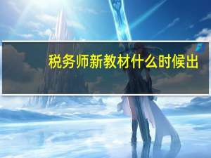 税务师新教材什么时候出