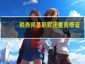 税务师是职称还是资格证