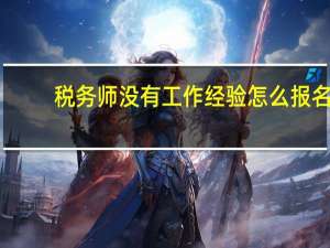 税务师没有工作经验怎么报名