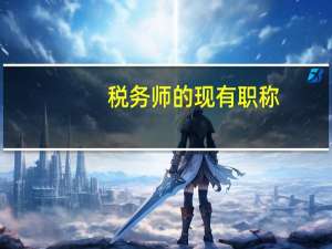 税务师的现有职称（税务师属于什么职称）