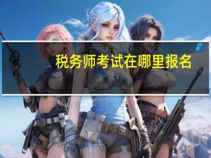 税务师考试在哪里报名_
