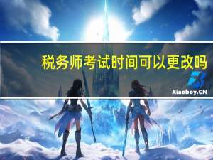 税务师考试时间可以更改吗