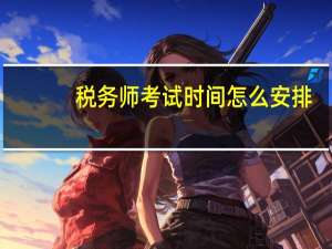 税务师考试时间怎么安排