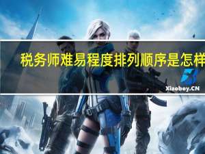 税务师难易程度排列顺序是怎样的