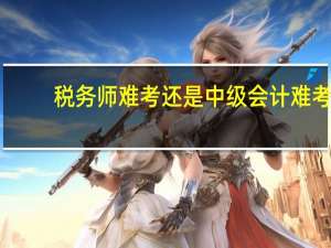 税务师难考还是中级会计难考