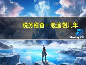 税务稽查一般追溯几年