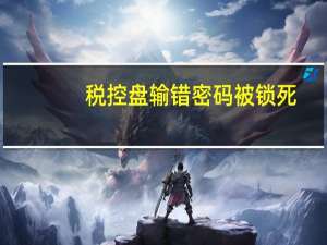 税控盘输错密码被锁死（税控盘锁死怎么解锁）