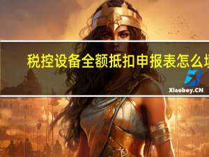 税控设备全额抵扣申报表怎么填？