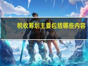 税收筹划主要包括哪些内容