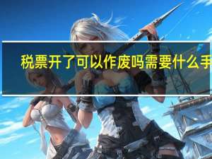 税票开了可以作废吗需要什么手续