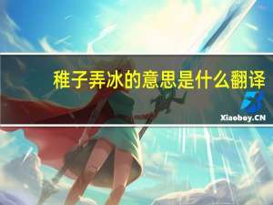 稚子弄冰的意思是什么 翻译（稚子弄冰的意思是什么）