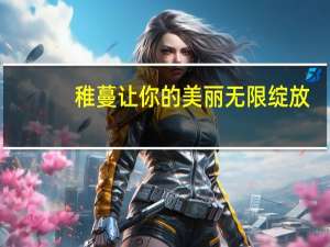 稚蔓让你的美丽无限绽放