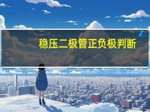 稳压二极管正负极判断（稳压二极管正负极）