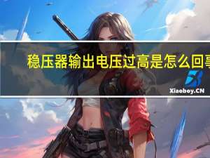 稳压器输出电压过高是怎么回事
