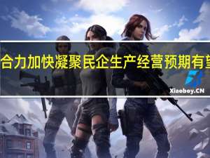 稳经济合力加快凝聚 民企生产经营预期有望进一步改善