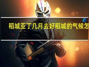 稻城亚丁几月去好 稻城的气候怎样
