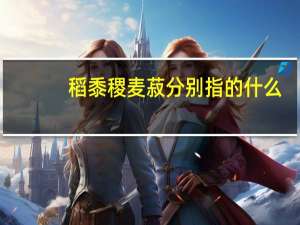 稻黍稷麦菽分别指的什么
