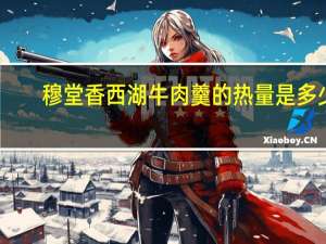 穆堂香西湖牛肉羹的热量是多少