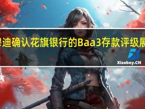 穆迪确认花旗银行的 Baa3 存款评级展望稳定