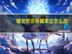 穗安防诈所属单位怎么改