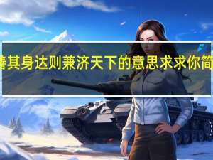 穷则独善其身达则兼济天下的意思求求你简单点不要太多
