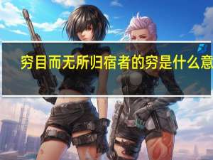 穷目而无所归宿者的穷是什么意思