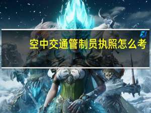 空中交通管制员执照怎么考
