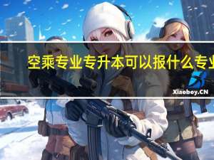 空乘专业专升本可以报什么专业