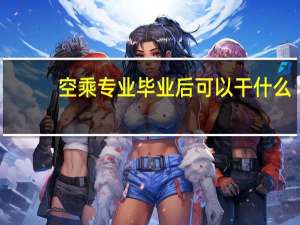 空乘专业毕业后可以干什么