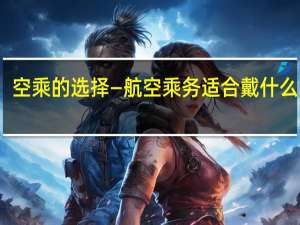 空乘的选择—航空乘务适合戴什么手表