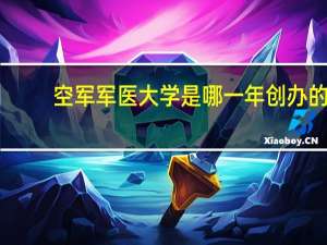 空军军医大学是哪一年创办的