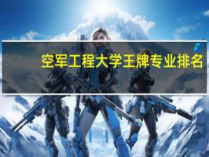 空军工程大学王牌专业排名