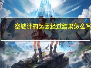 空城计的起因经过结果怎么写（空城计的起因经过结果）