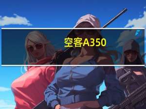 空客A350-1000引进将推迟到11 月底