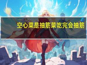 空心菜是抽筋菜吃完会抽筋？学者：谣言 仅一种人极低概率出现