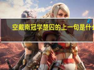 空戴南冠学楚囚的上一句是什么