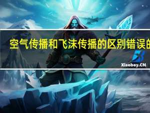 空气传播和飞沫传播的区别错误的是（空气传播和飞沫传播的区别）