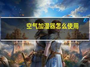 空气加湿器怎么使用（空气加湿器有用吗）