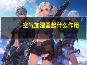 空气加湿器起什么作用（空气加湿器有什么作用）