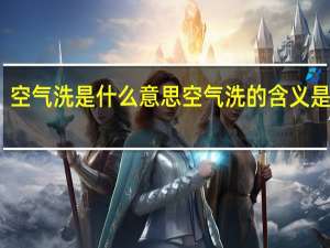 空气洗是什么意思 空气洗的含义是什么？
