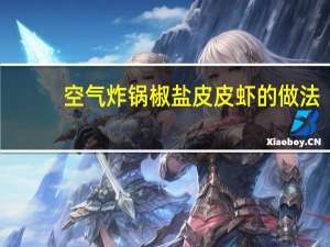 空气炸锅椒盐皮皮虾的做法（椒盐皮皮虾的做法）