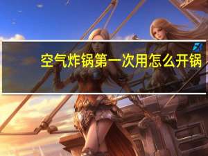 空气炸锅第一次用怎么开锅