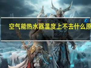 空气能热水器温度上不去什么原因（空气能热水器好吗）