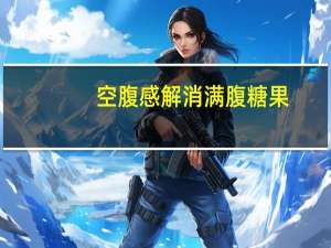 空腹感解消 满腹糖果(葡萄味)的热量是多少