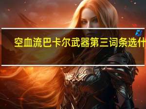 空血流巴卡尔武器第三词条选什么