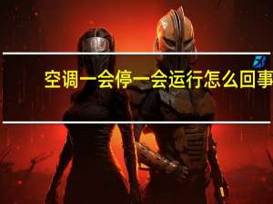 空调一会停一会运行怎么回事