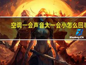 空调一会声音大一会小怎么回事