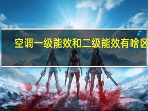 空调一级能效和二级能效有啥区别（空调一级能效和二级能效的区别）